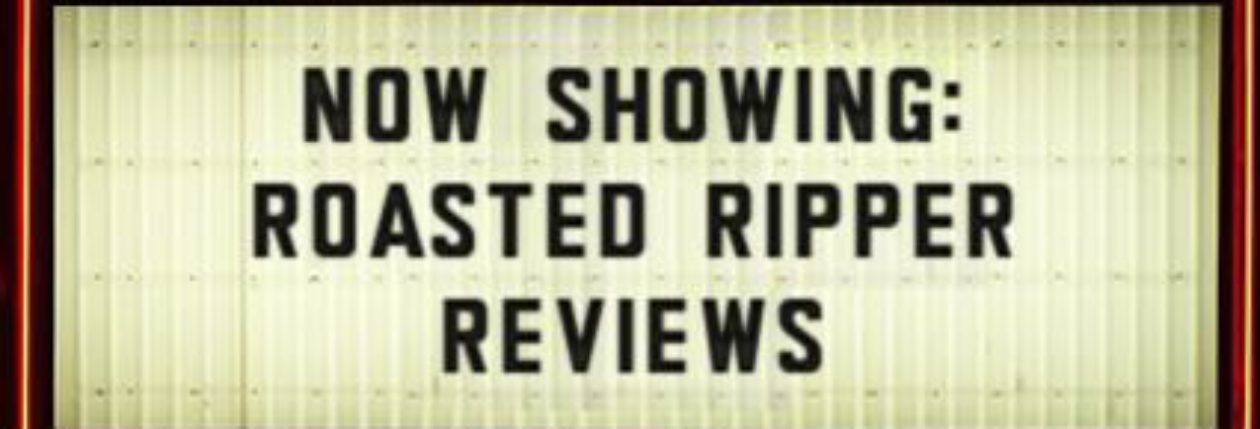 ROASTED RIPPER REVIEWS